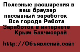 Полезные расширения в ваш браузер (пассивный заработок) - Все города Работа » Заработок в интернете   . Крым,Бахчисарай